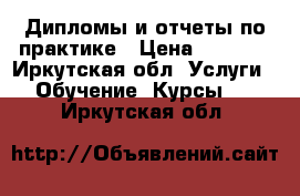 Дипломы и отчеты по практике › Цена ­ 5 000 - Иркутская обл. Услуги » Обучение. Курсы   . Иркутская обл.